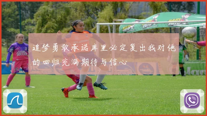 追梦勇敢承诺库里必定复出我对他的回归充满期待与信心