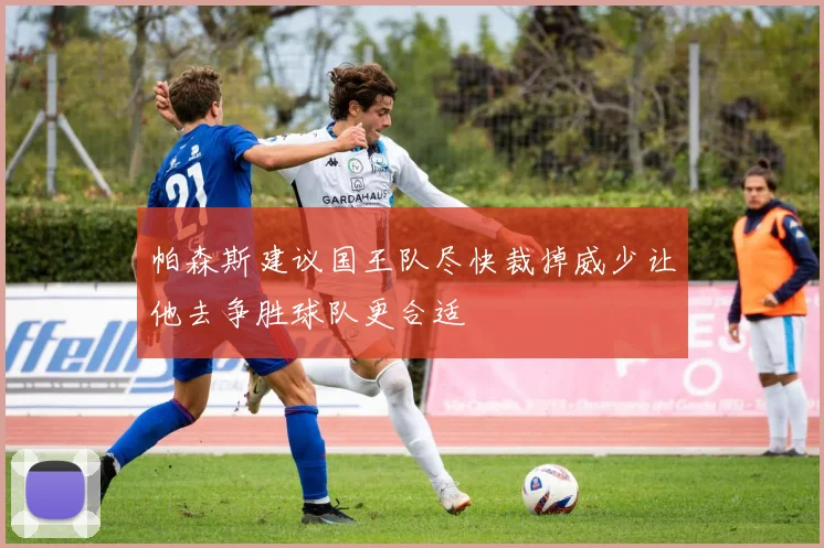 帕森斯建议国王队尽快裁掉威少让他去争胜球队更合适