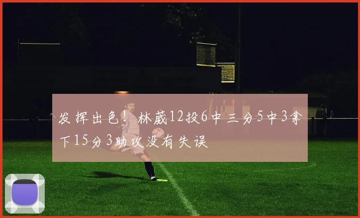 发挥出色！林葳12投6中三分5中3拿下15分3助攻没有失误