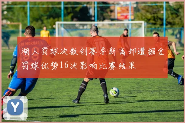 湖人罚球次数创赛季新高却遭掘金罚球优势16次影响比赛结果