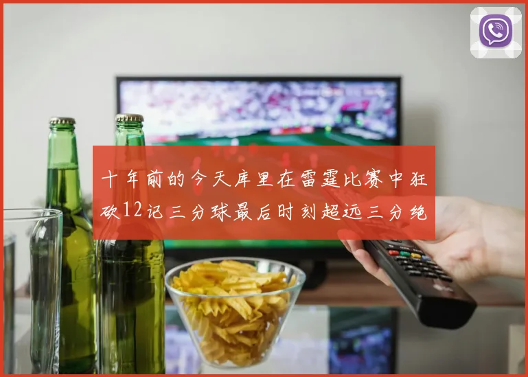 十年前的今天库里在雷霆比赛中狂砍12记三分球最后时刻超远三分绝杀对手