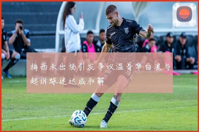 梅西未出场引发争议温哥华白浪与起诉球迷达成和解