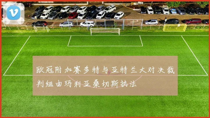 欧冠附加赛多特与亚特兰大对决裁判组由玛利亚桑切斯执法